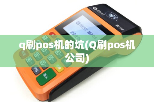 q刷pos机的坑(Q刷pos机公司)