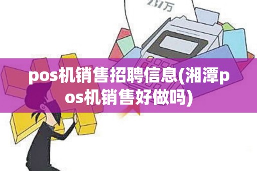 pos机销售招聘信息(湘潭pos机销售好做吗)