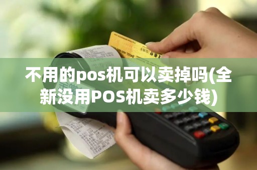 不用的pos机可以卖掉吗(全新没用POS机卖多少钱)