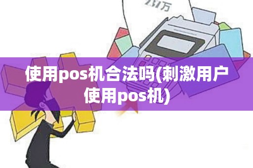 使用pos机合法吗(刺激用户使用pos机)