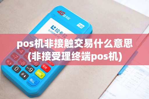 pos机非接触交易什么意思(非接受理终端pos机)