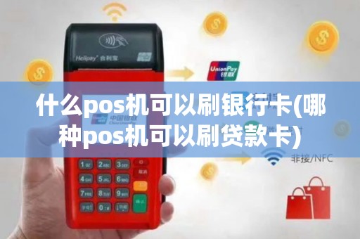什么pos机可以刷银行卡(哪种pos机可以刷贷款卡)
