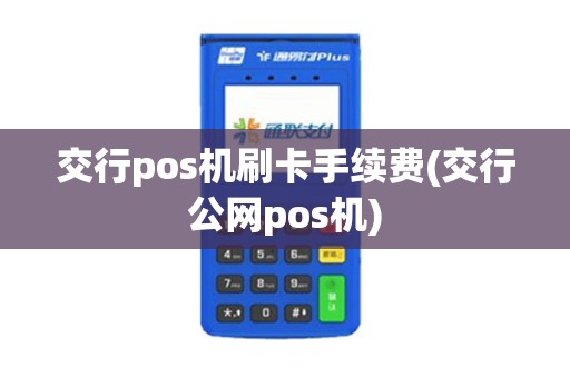 交行pos机刷卡手续费(交行公网pos机)