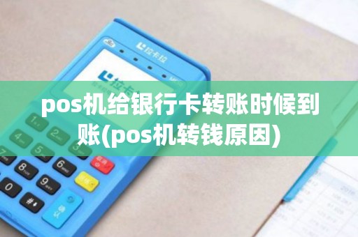 pos机给银行卡转账时候到账(pos机转钱原因)