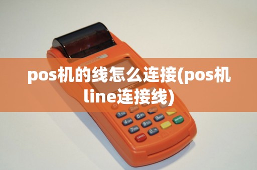 pos机的线怎么连接(pos机line连接线)