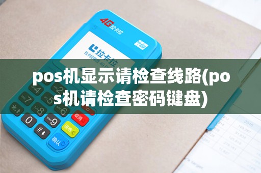 pos机显示请检查线路(pos机请检查密码键盘)
