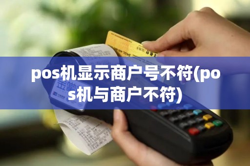 pos机显示商户号不符(pos机与商户不符)