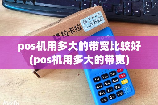 pos机用多大的带宽比较好(pos机用多大的带宽)