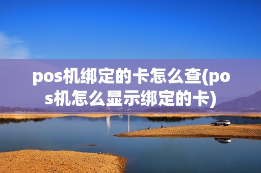 pos机绑定的卡怎么查(pos机怎么显示绑定的卡)