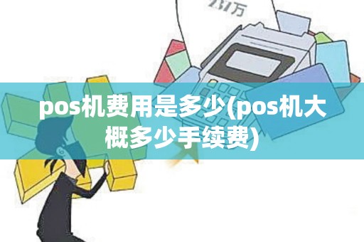 pos机费用是多少(pos机大概多少手续费)