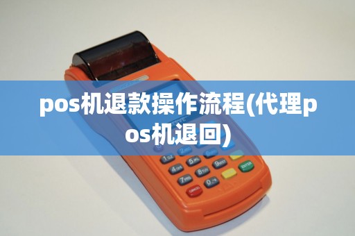 pos机退款操作流程(代理pos机退回)