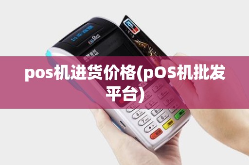 pos机进货价格(pOS机批发平台)