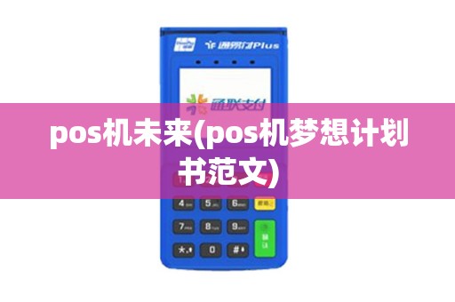 pos机未来(pos机梦想计划书范文)