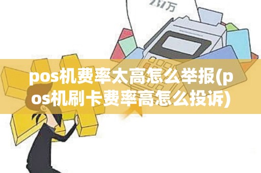 pos机费率太高怎么举报(pos机刷卡费率高怎么投诉)