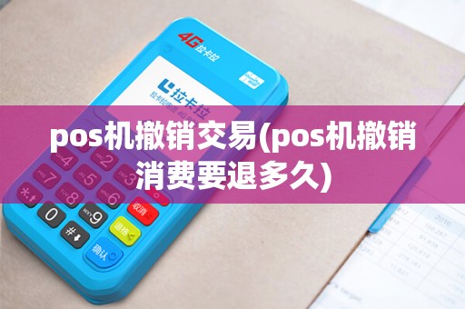 pos机撤销交易(pos机撤销消费要退多久)
