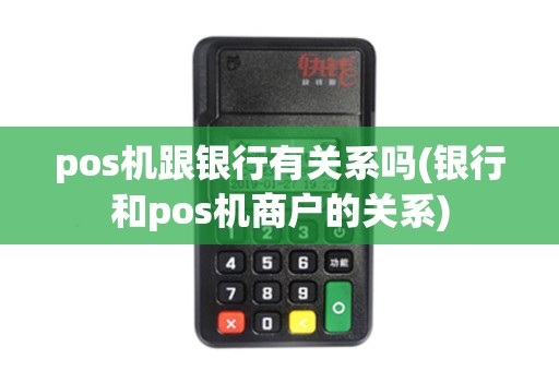 pos机跟银行有关系吗(银行和pos机商户的关系)