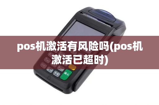 pos机激活有风险吗(pos机激活已超时)