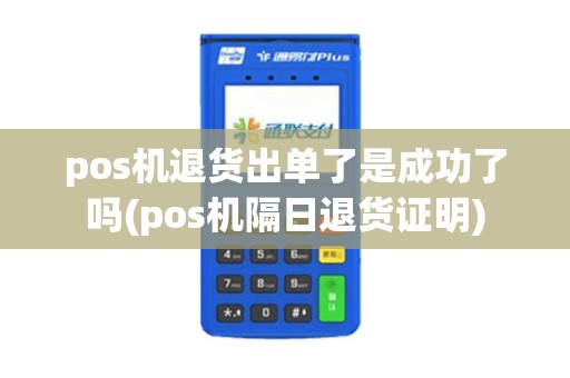 pos机退货出单了是成功了吗(pos机隔日退货证明)