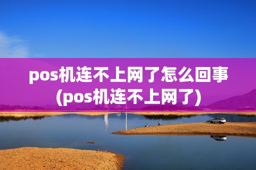 pos机连不上网了怎么回事(pos机连不上网了)