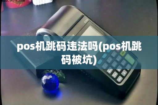 pos机跳码违法吗(pos机跳码被坑)