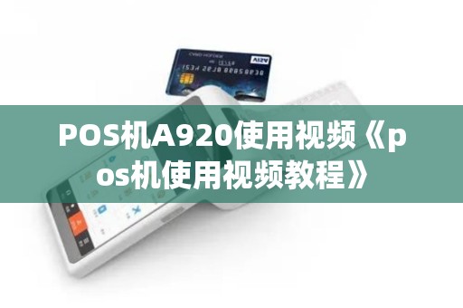 POS机A920使用视频《pos机使用视频教程》