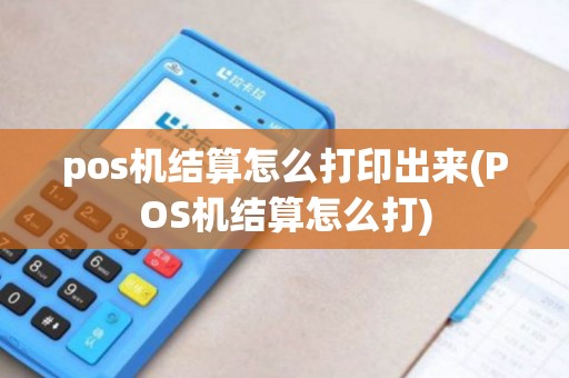 pos机结算怎么打印出来(POS机结算怎么打)