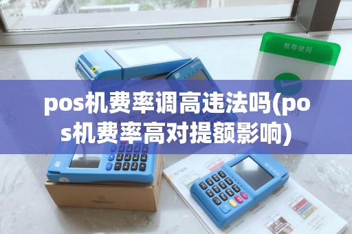 pos机费率调高违法吗(pos机费率高对提额影响)