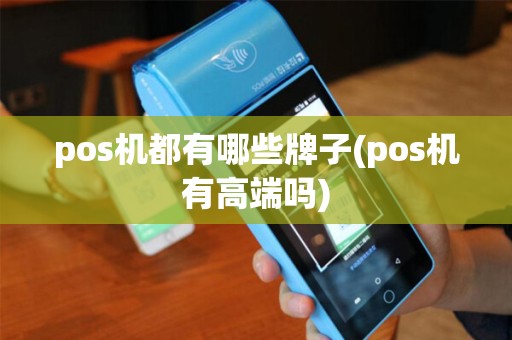 pos机都有哪些牌子(pos机有高端吗)