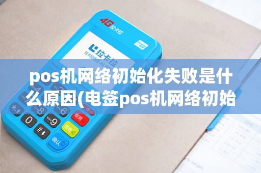 pos机网络初始化失败是什么原因(电签pos机网络初始化)