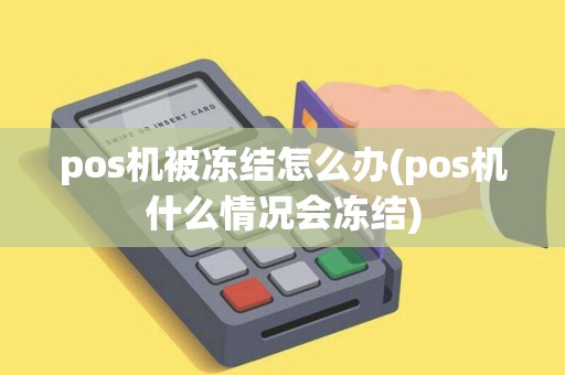 pos机被冻结怎么办(pos机什么情况会冻结)
