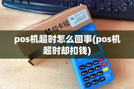 pos机超时怎么回事(pos机超时却扣钱)