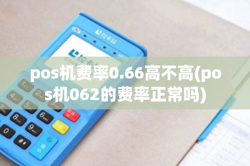 pos机费率0.66高不高(pos机062的费率正常吗)