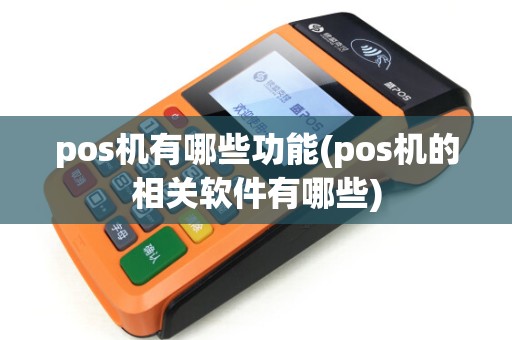 pos机有哪些功能(pos机的相关软件有哪些)