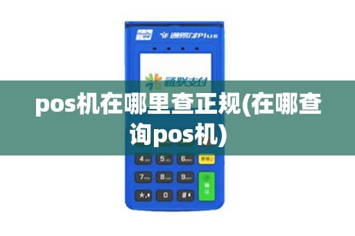 pos机在哪里查正规(在哪查询pos机)