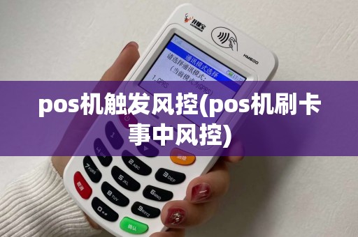 pos机触发风控(pos机刷卡事中风控)