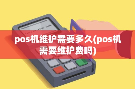 pos机维护需要多久(pos机需要维护费吗)