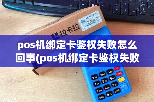 pos机绑定卡鉴权失败怎么回事(pos机绑定卡鉴权失败)