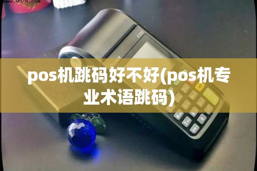 pos机跳码好不好(pos机专业术语跳码)