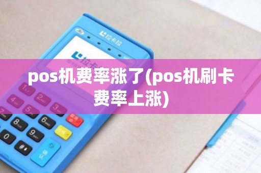 pos机费率涨了(pos机刷卡费率上涨)