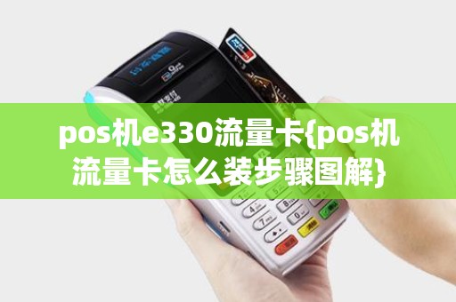 pos机e330流量卡{pos机流量卡怎么装步骤图解}