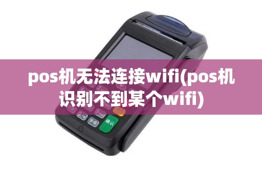 pos机无法连接wifi(pos机识别不到某个wifi)
