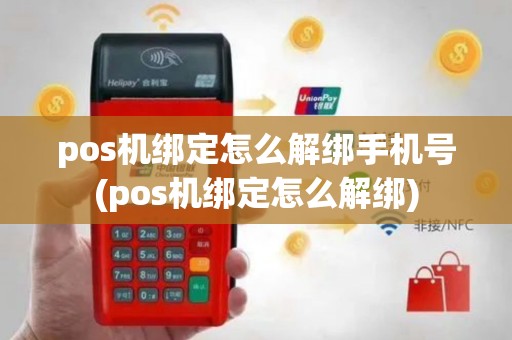 pos机绑定怎么解绑手机号(pos机绑定怎么解绑)