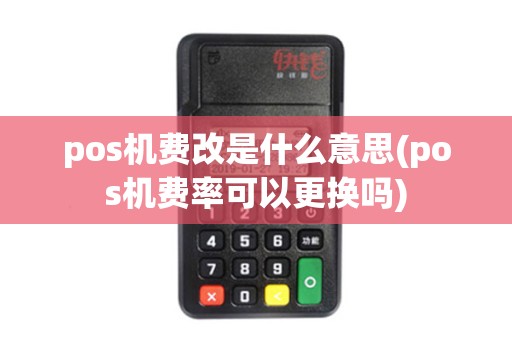 pos机费改是什么意思(pos机费率可以更换吗)