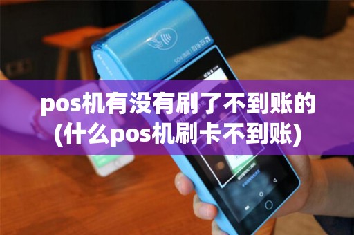 pos机有没有刷了不到账的(什么pos机刷卡不到账)