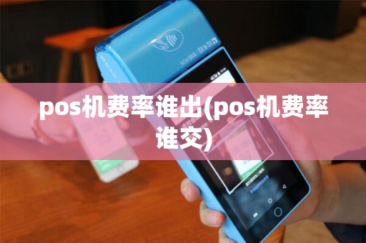 pos机费率谁出(pos机费率谁交)