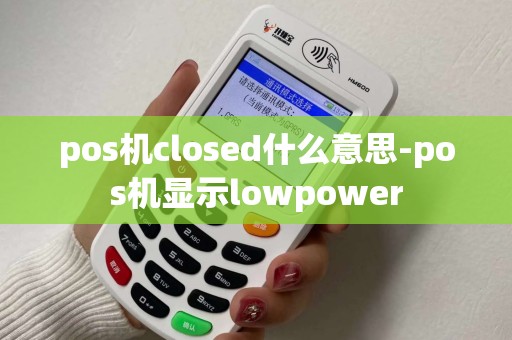 pos机closed什么意思-pos机显示lowpower