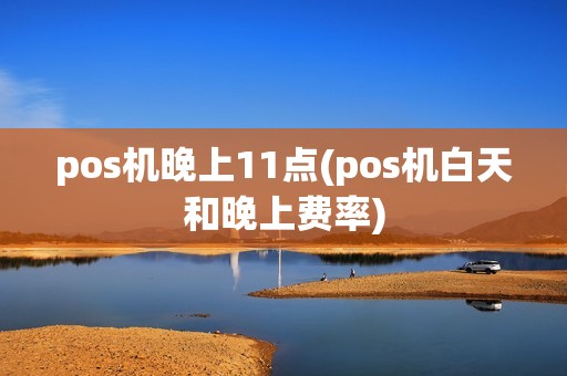 pos机晚上11点(pos机白天和晚上费率)
