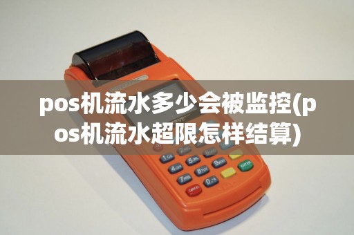 pos机流水多少会被监控(pos机流水超限怎样结算)