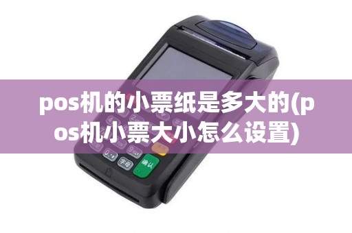 pos机的小票纸是多大的(pos机小票大小怎么设置)