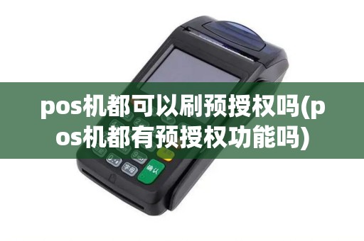 pos机都可以刷预授权吗(pos机都有预授权功能吗)